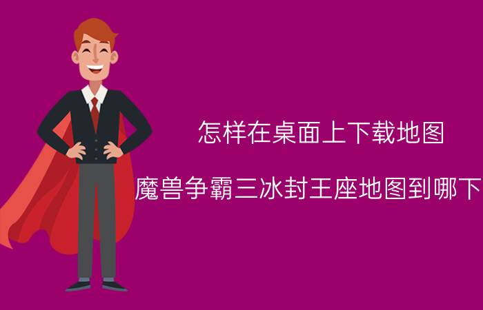 怎样在桌面上下载地图 魔兽争霸三冰封王座地图到哪下载，下完怎么用？